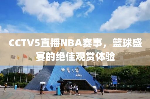 CCTV5直播NBA赛事，篮球盛宴的绝佳观赏体验