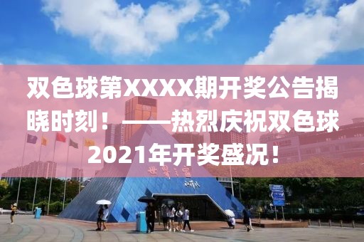 双色球第XXXX期开奖公告揭晓时刻！——热烈庆祝双色球2021年开奖盛况！