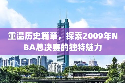 重温历史篇章，探索2009年NBA总决赛的独特魅力