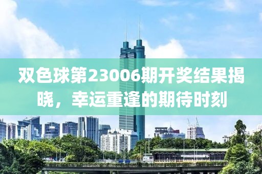 双色球第23006期开奖结果揭晓，幸运重逢的期待时刻