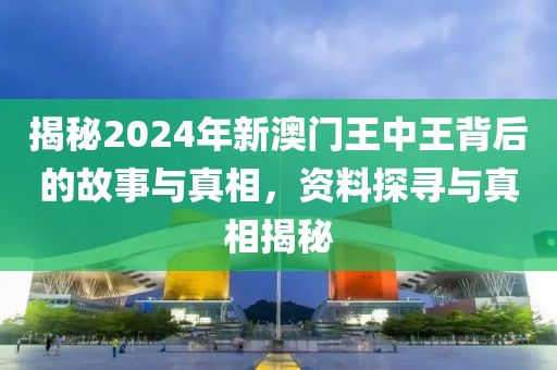 揭秘2024年新澳门王中王背后的故事与真相，资料探寻与真相揭秘