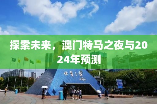 探索未来，澳门特马之夜与2024年预测