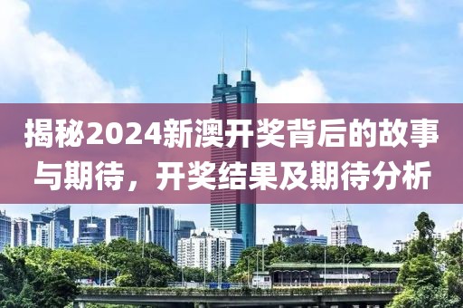 揭秘2024新澳开奖背后的故事与期待，开奖结果及期待分析