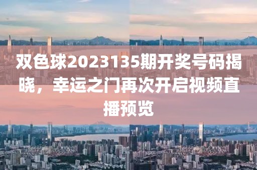 双色球2023135期开奖号码揭晓，幸运之门再次开启视频直播预览