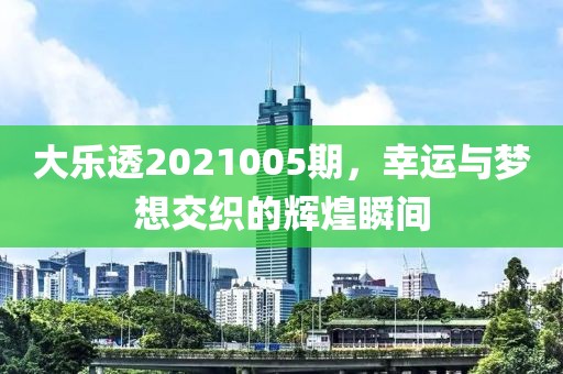 大乐透2021005期，幸运与梦想交织的辉煌瞬间