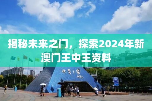 揭秘未来之门，探索2024年新澳门王中王资料