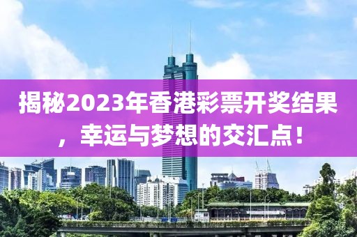 揭秘2023年香港彩票开奖结果，幸运与梦想的交汇点！