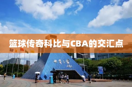 篮球传奇科比与CBA的交汇点