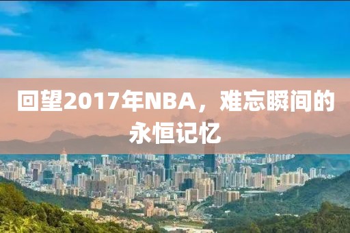 回望2017年NBA，难忘瞬间的永恒记忆