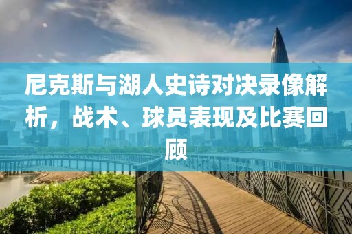 尼克斯与湖人史诗对决录像解析，战术、球员表现及比赛回顾