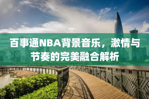 百事通NBA背景音乐，激情与节奏的完美融合解析