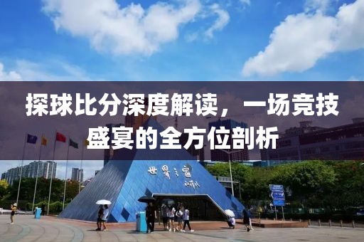 探球比分深度解读，一场竞技盛宴的全方位剖析