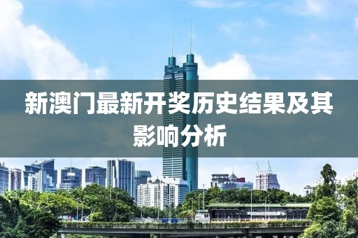 新澳门最新开奖历史结果及其影响分析