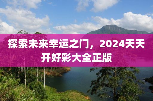 探索未来幸运之门，2024天天开好彩大全正版