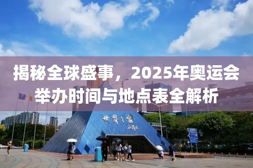 揭秘全球盛事，2025年奥运会举办时间与地点表全解析