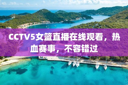 CCTV5女篮直播在线观看，热血赛事，不容错过