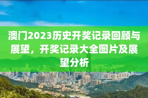 澳门2023历史开奖记录回顾与展望，开奖记录大全图片及展望分析