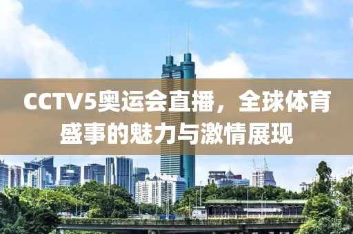 CCTV5奥运会直播，全球体育盛事的魅力与激情展现