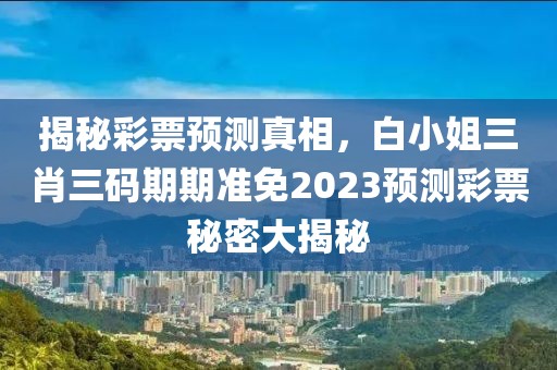 白小姐三肖三码期期准免2023