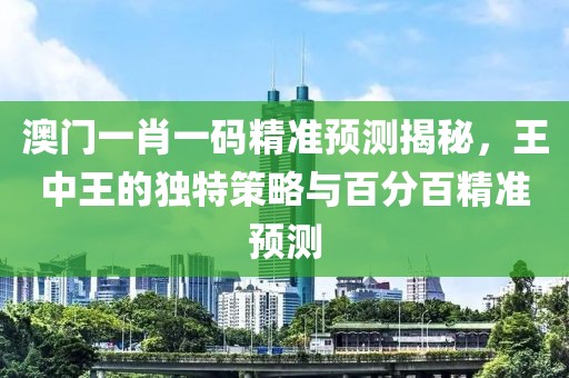 澳门一肖一码精准预测揭秘，王中王的独特策略与百分百精准预测