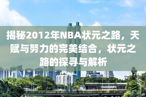 揭秘2012年NBA状元之路，天赋与努力的完美结合，状元之路的探寻与解析