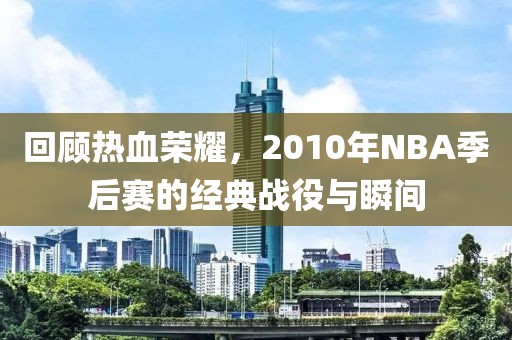 回顾热血荣耀，2010年NBA季后赛的经典战役与瞬间