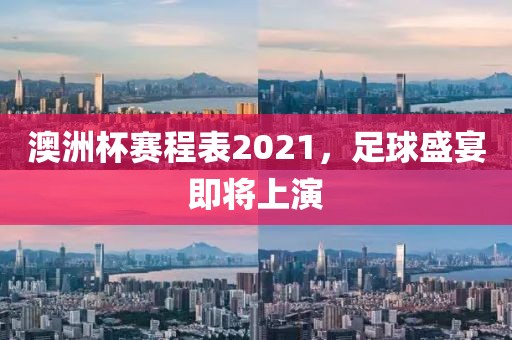 澳洲杯赛程表2021，足球盛宴即将上演