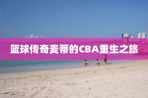 篮球传奇麦蒂的CBA重生之旅