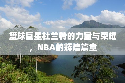 篮球巨星杜兰特的力量与荣耀，NBA的辉煌篇章