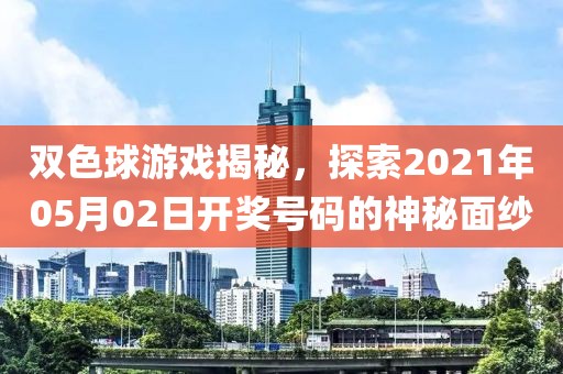 双色球游戏揭秘，探索2021年05月02日开奖号码的神秘面纱