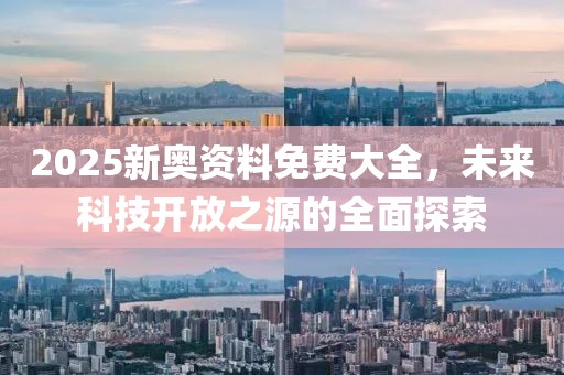 2025新奥资料免费大全，未来科技开放之源的全面探索