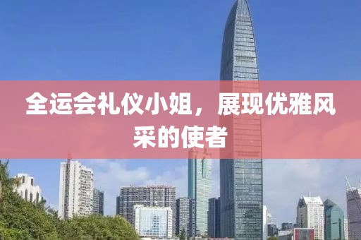 全运会礼仪小姐，展现优雅风采的使者