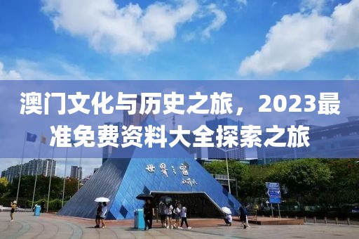 澳门文化与历史之旅，2023最准免费资料大全探索之旅