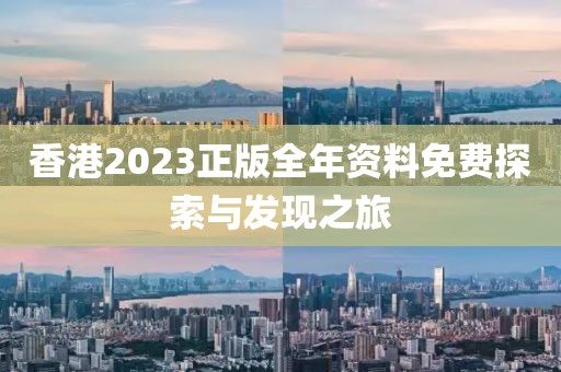 香港2023正版全年资料免费探索与发现之旅