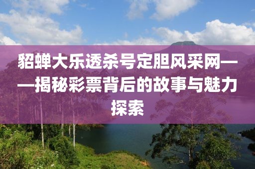 貂蝉大乐透杀号定胆风采网——揭秘彩票背后的故事与魅力探索