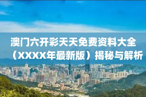 澳门六开彩天天免费资料大全（XXXX年最新版）揭秘与解析