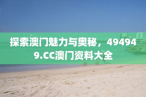 探索澳门魅力与奥秘，494949.CC澳门资料大全