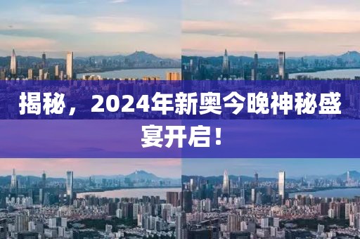 揭秘，2024年新奥今晚神秘盛宴开启！