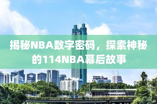 揭秘NBA数字密码，探索神秘的114NBA幕后故事