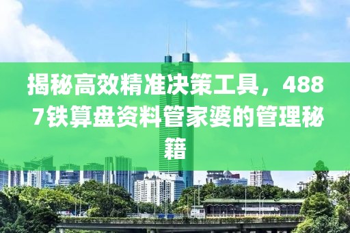 揭秘高效精准决策工具，488 7铁算盘资料管家婆的管理秘籍