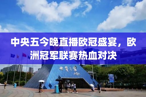 中央五今晚直播欧冠盛宴，欧洲冠军联赛热血对决