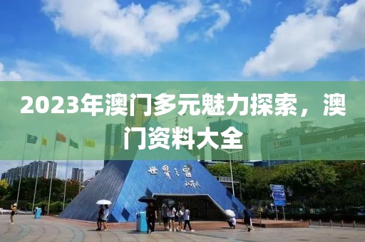 2023年澳门多元魅力探索，澳门资料大全