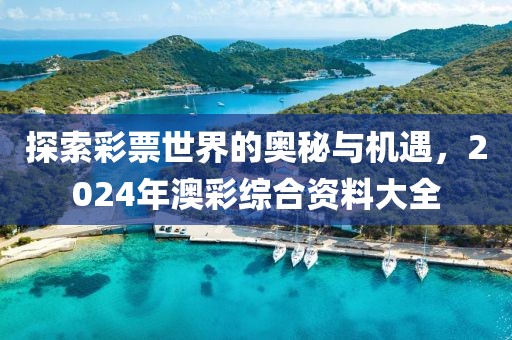 探索彩票世界的奥秘与机遇，2024年澳彩综合资料大全