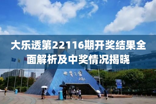 大乐透第22116期开奖结果全面解析及中奖情况揭晓