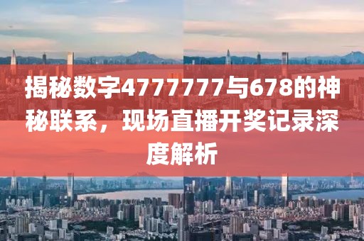 揭秘数字4777777与678的神秘联系，现场直播开奖记录深度解析