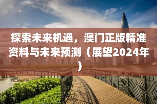 探索未来机遇，澳门正版精准资料与未来预测（展望2024年）