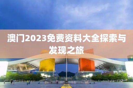 澳门2023免费资料大全探索与发现之旅