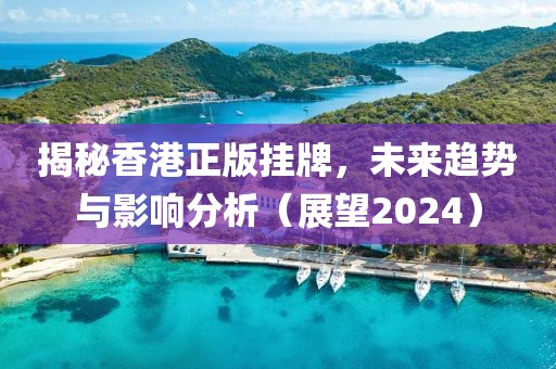 揭秘香港正版挂牌，未来趋势与影响分析（展望2024）