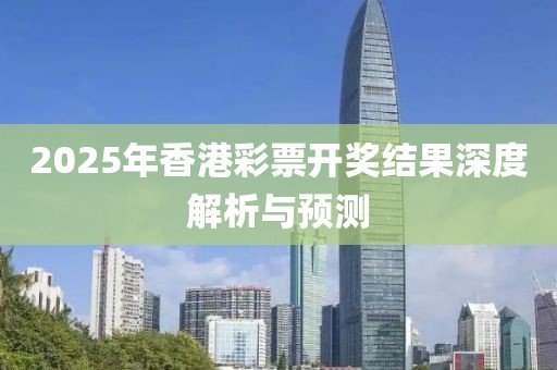 2025年香港彩票开奖结果深度解析与预测