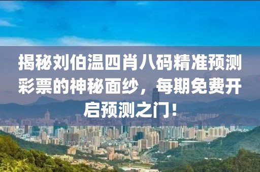 揭秘刘伯温四肖八码精准预测彩票的神秘面纱，每期免费开启预测之门！